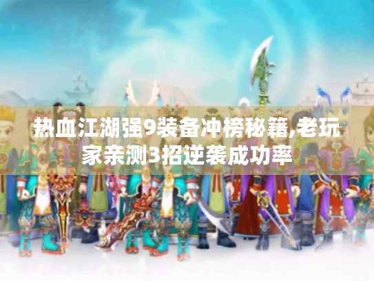热血江湖强9装备冲榜秘籍,老玩家亲测3招逆袭成功率 热血江湖强9装备冲榜秘籍,老玩家亲测3招逆袭成功率