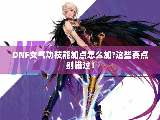 DNF女气功技能加点怎么加?这些要点别错过！
