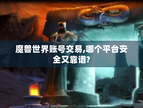 魔兽世界账号交易,哪个平台安全又靠谱?
