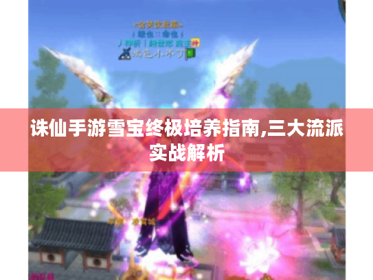 诛仙手游雪宝终极培养指南,三大流派实战解析