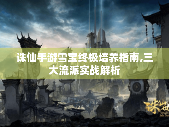 诛仙手游雪宝终极培养指南,三大流派实战解析