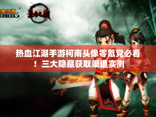 热血江湖手游柯南头像零氪党必看!三大隐藏获取渠道实测 热血江湖手游柯南头像零氪党必看!三大隐藏获取渠道实测