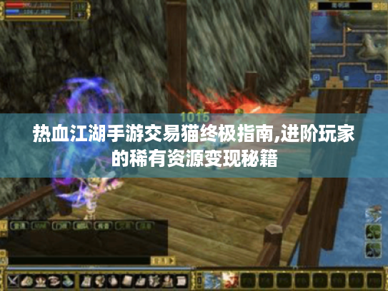 热血江湖手游交易猫终极指南,进阶玩家的稀有资源变现秘籍
