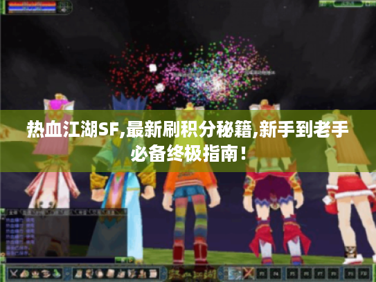 热血江湖SF,最新刷积分秘籍,新手到老手必备终极指南！
