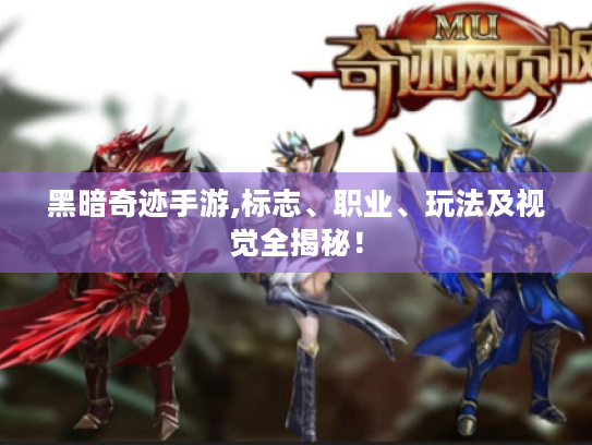 黑暗奇迹手游,标志、职业、玩法及视觉全揭秘！