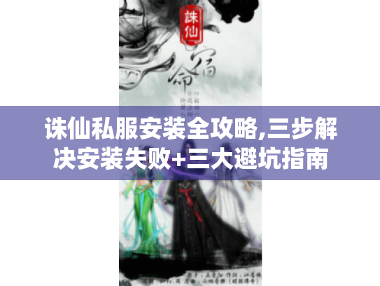 诛仙私服安装全攻略,三步解决安装失败+三大避坑指南