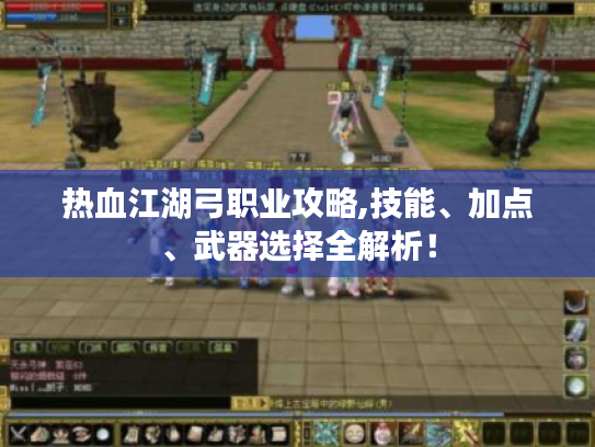 热血江湖弓职业攻略,技能、加点、武器选择全解析！