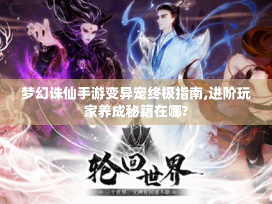 梦幻诛仙手游变异宠终极指南,进阶玩家养成秘籍在哪?