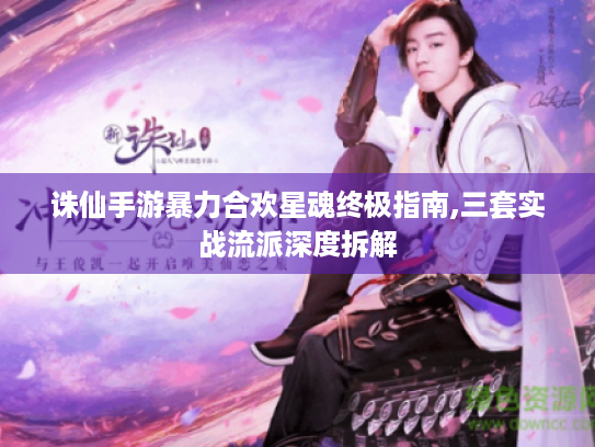 诛仙手游暴力合欢星魂终极指南,三套实战流派深度拆解