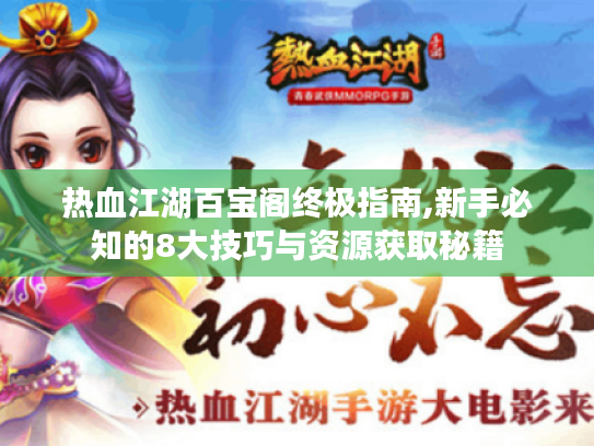 热血江湖百宝阁终极指南,新手必知的8大技巧与资源获取秘籍 热血江湖百宝阁终极指南,新手必知的8大技巧与资源获取秘籍