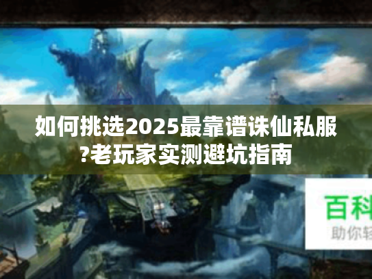 如何挑选2025最靠谱诛仙私服?老玩家实测避坑指南
