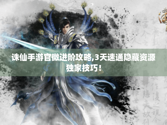 诛仙手游官微进阶攻略,3天速通隐藏资源独家技巧！
