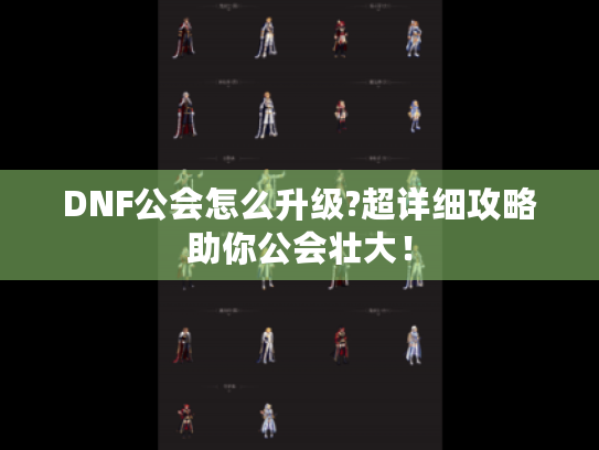DNF公会怎么升级?超详细攻略助你公会壮大！