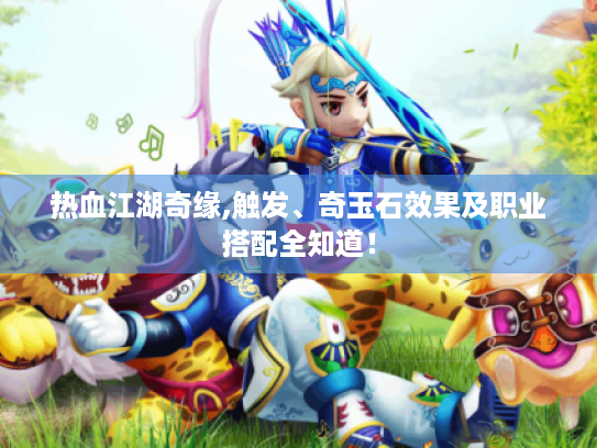 热血江湖奇缘,触发、奇玉石效果及职业搭配全知道！