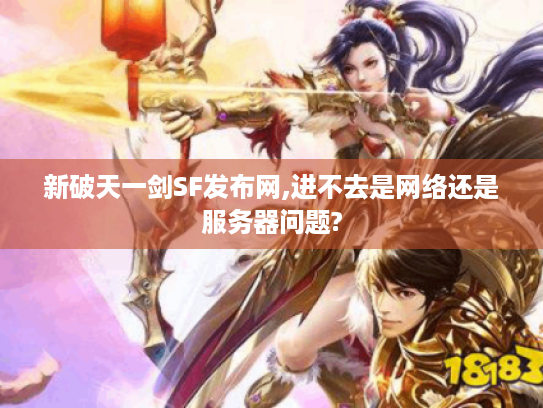 新破天一剑SF发布网,进不去是网络还是服务器问题?