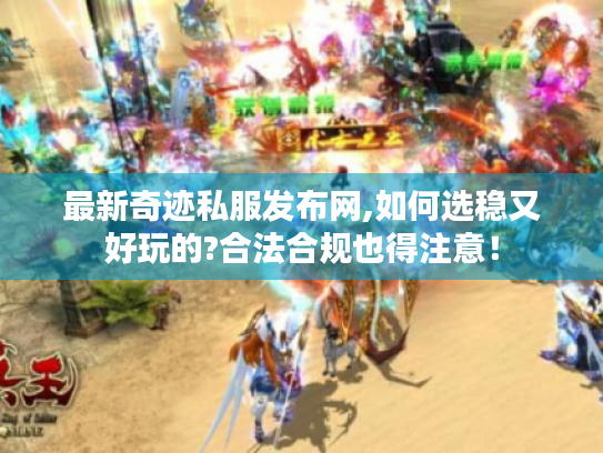 最新奇迹私服发布网,如何选稳又好玩的?合法合规也得注意！
