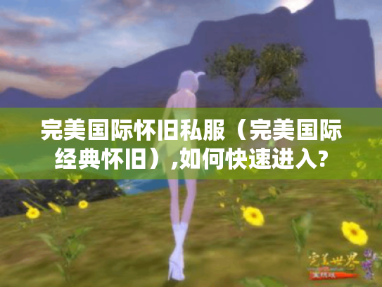 完美国际怀旧私服（完美国际经典怀旧）,如何快速进入?