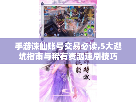 手游诛仙账号交易必读,5大避坑指南与稀有资源速刷技巧 手游诛仙账号交易必读,5大避坑指南与稀有资源速刷技巧
