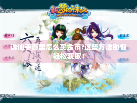 诛仙手游里怎么买金币?这些方法助你轻松获取！