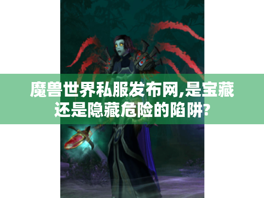 魔兽世界私服发布网,是宝藏还是隐藏危险的陷阱?