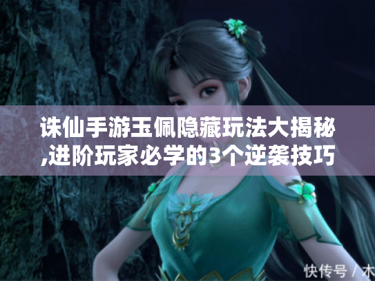 诛仙手游玉佩隐藏玩法大揭秘,进阶玩家必学的3个逆袭技巧 诛仙手游玉佩隐藏玩法大揭秘,进阶玩家必学的3个逆袭技巧