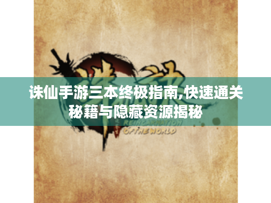 诛仙手游三本终极指南,快速通关秘籍与隐藏资源揭秘 诛仙手游三本终极指南,快速通关秘籍与隐藏资源揭秘