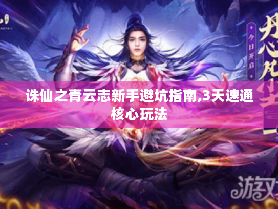 诛仙之青云志新手避坑指南,3天速通核心玩法