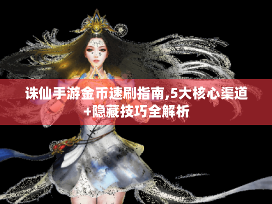 诛仙手游金币速刷指南,5大核心渠道+隐藏技巧全解析