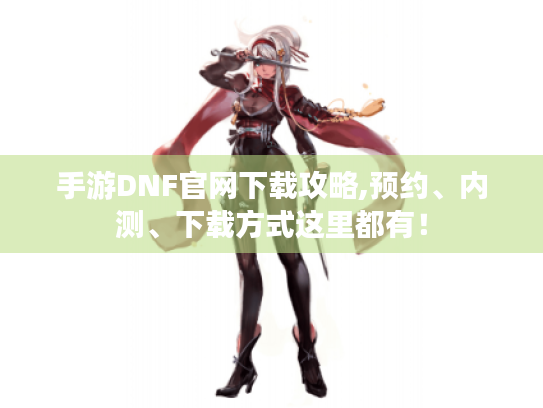 手游DNF官网下载攻略,预约、内测、下载方式这里都有！