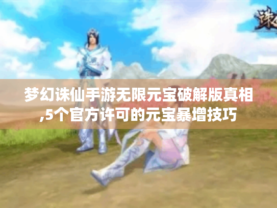 梦幻诛仙手游无限元宝破解版真相,5个官方许可的元宝暴增技巧