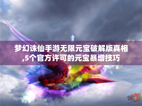 梦幻诛仙手游无限元宝破解版真相,5个官方许可的元宝暴增技巧