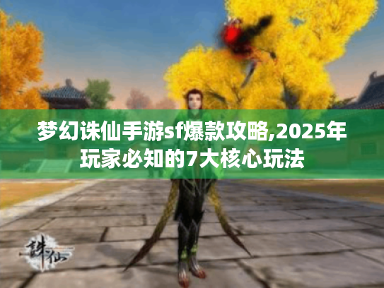 梦幻诛仙手游sf爆款攻略,2025年玩家必知的7大核心玩法