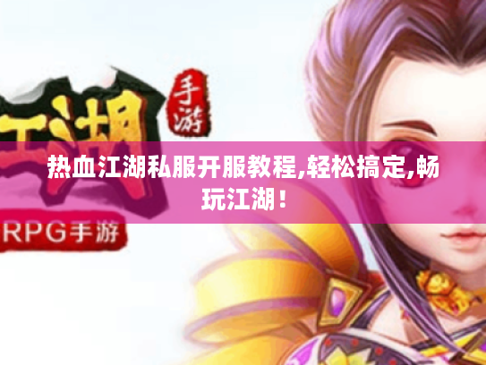 热血江湖私服开服教程,轻松搞定,畅玩江湖！