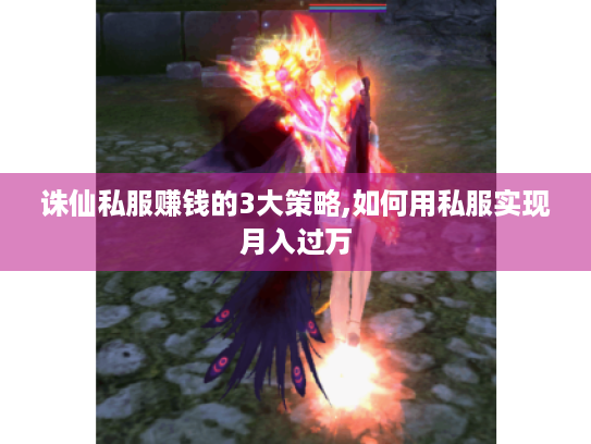 诛仙私服赚钱的3大策略,如何用私服实现月入过万