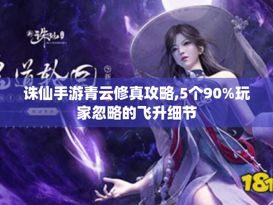 诛仙手游青云修真攻略,5个90%玩家忽略的飞升细节