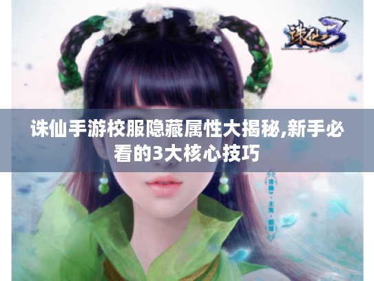 诛仙手游校服隐藏属性大揭秘,新手必看的3大核心技巧