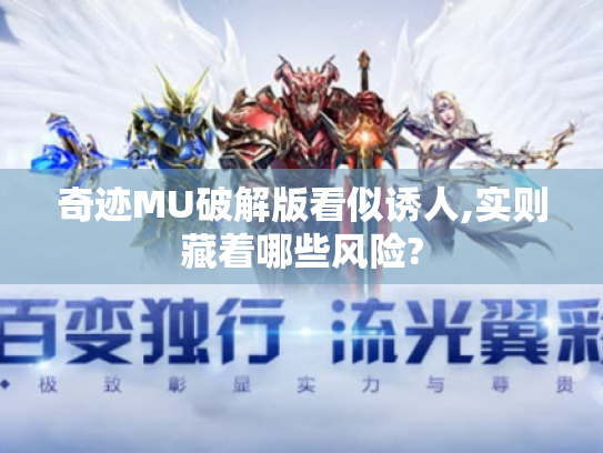 奇迹MU破解版看似诱人,实则藏着哪些风险? 奇迹MU破解版看似诱人,实则藏着哪些风险?