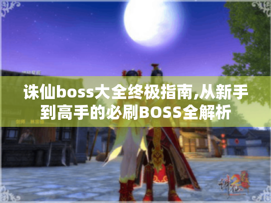 诛仙boss大全终极指南,从新手到高手的必刷BOSS全解析