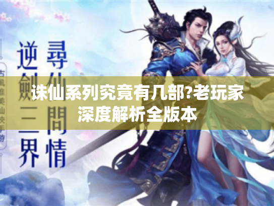 诛仙系列究竟有几部?老玩家深度解析全版本 诛仙系列究竟有几部?老玩家深度解析全版本