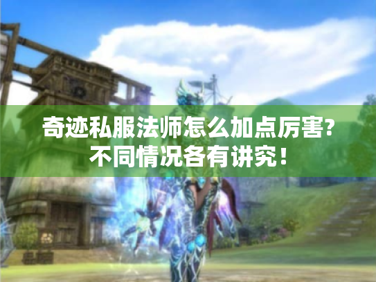 奇迹私服法师怎么加点厉害?不同情况各有讲究！