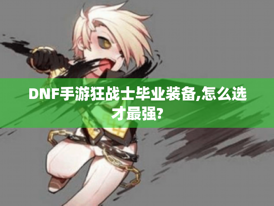 DNF手游狂战士毕业装备,怎么选才最强?