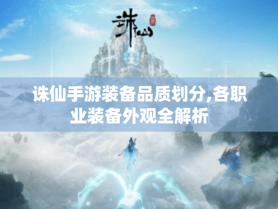 诛仙手游装备品质划分,各职业装备外观全解析 诛仙手游装备品质划分,各职业装备外观全解析