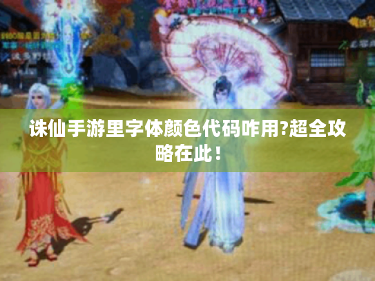 诛仙手游里字体颜色代码咋用?超全攻略在此! 诛仙手游里字体颜色代码咋用?超全攻略在此!