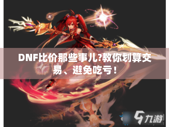 DNF比价那些事儿?教你划算交易、避免吃亏！