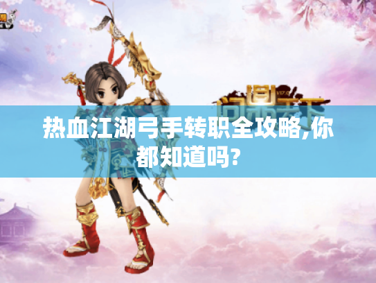 热血江湖弓手转职全攻略,你都知道吗?
