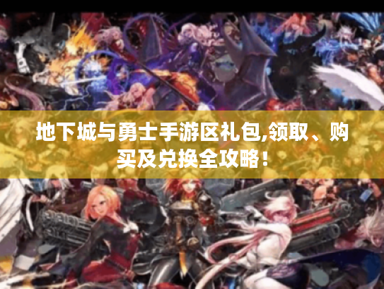 地下城与勇士手游区礼包,领取、购买及兑换全攻略！