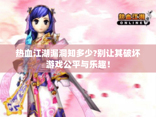 热血江湖漏洞知多少?别让其破坏游戏公平与乐趣！