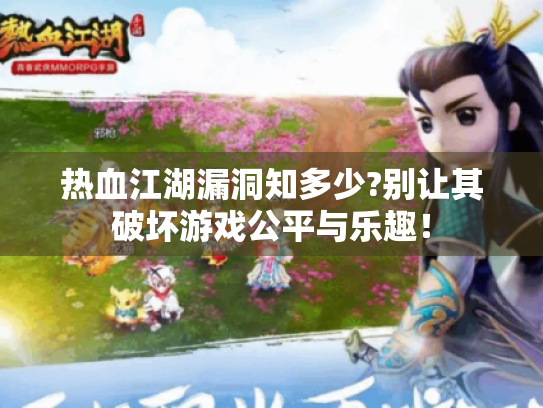 热血江湖漏洞知多少?别让其破坏游戏公平与乐趣！