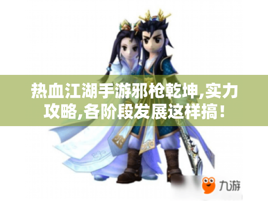 热血江湖手游邪枪乾坤,实力攻略,各阶段发展这样搞! 热血江湖手游邪枪乾坤,实力攻略,各阶段发展这样搞!