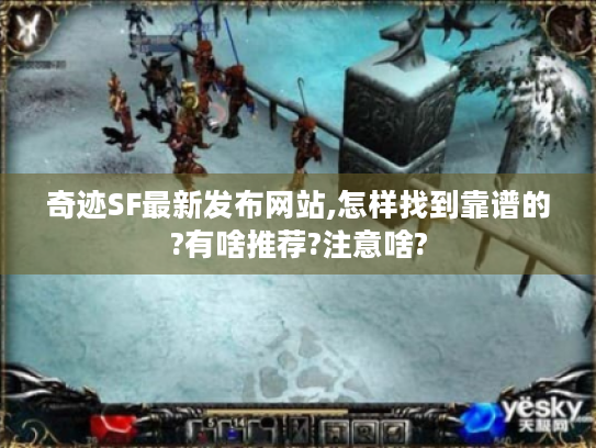 奇迹SF最新发布网站,怎样找到靠谱的?有啥推荐?注意啥?